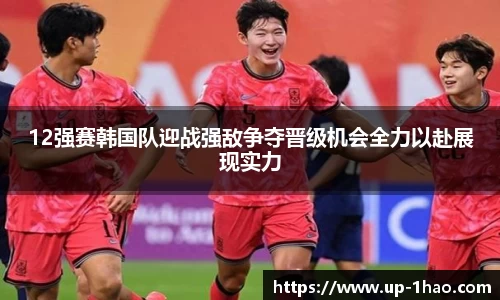 12强赛韩国队迎战强敌争夺晋级机会全力以赴展现实力