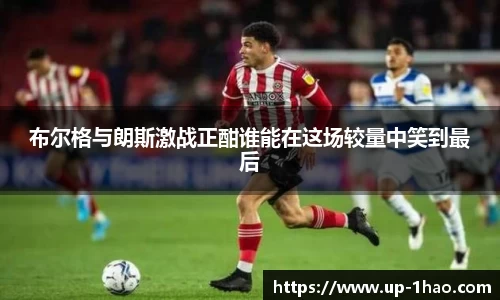 布尔格与朗斯激战正酣谁能在这场较量中笑到最后